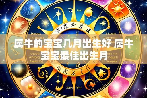 属牛的宝宝几月出生好 属牛宝宝最佳出生月