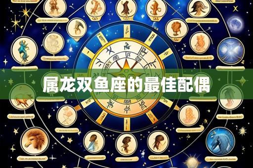属龙双鱼座的最佳配偶