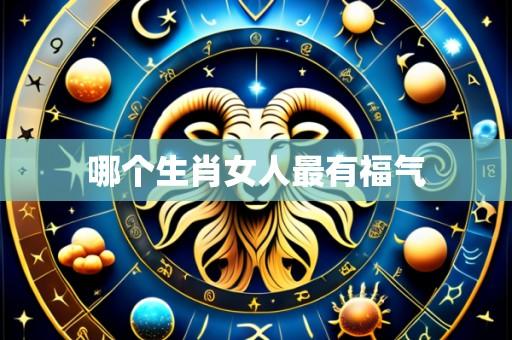 哪个生肖女人最有福气