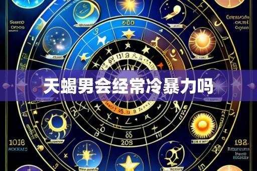 天蝎男会经常冷暴力吗