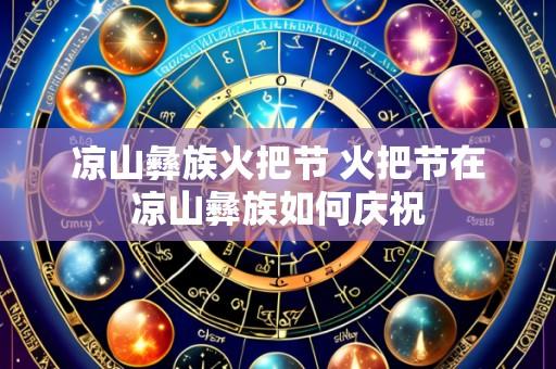 凉山彝族火把节 火把节在凉山彝族如何庆祝