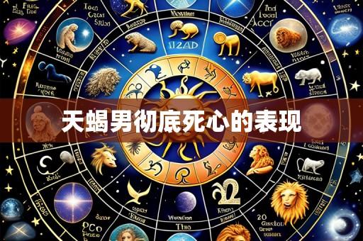 天蝎男彻底死心的表现