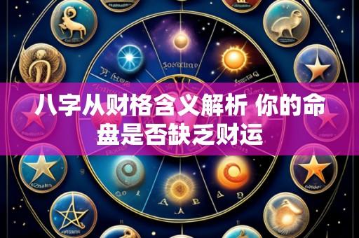 八字从财格含义解析 你的命盘是否缺乏财运