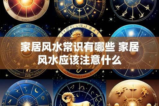 家居风水常识有哪些 家居风水应该注意什么