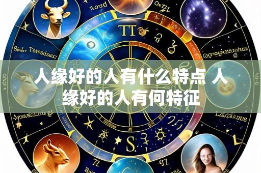 人缘好的人有什么特点 人缘好的人有何特征
