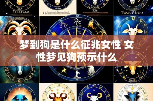 梦到狗是什么征兆女性 女性梦见狗预示什么