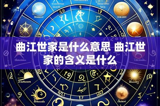 曲江世家是什么意思 曲江世家的含义是什么