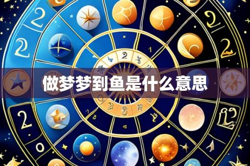 做梦梦到鱼是什么意思