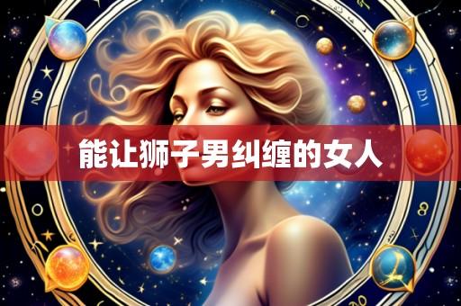 能让狮子男纠缠的女人