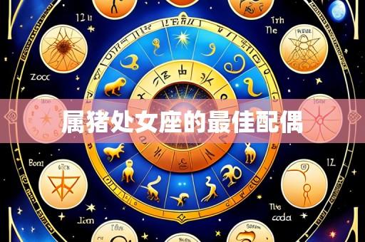 属猪处女座的最佳配偶