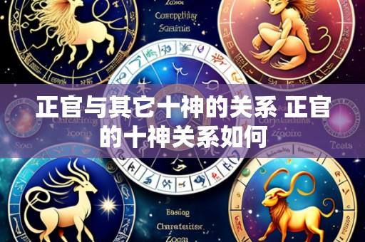 正官与其它十神的关系 正官的十神关系如何