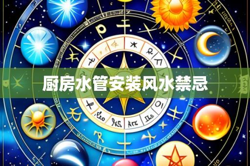 厨房水管安装风水禁忌