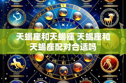 天蝎座和天蝎座 天蝎座和天蝎座配对合适吗