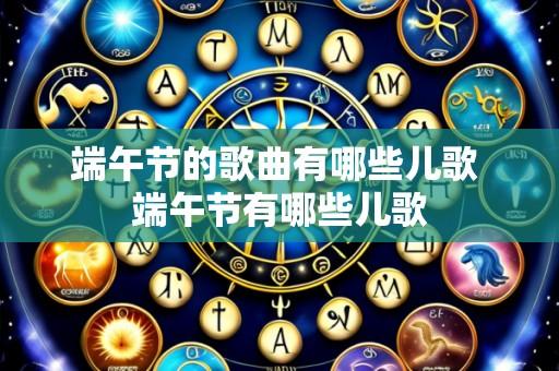 端午节的歌曲有哪些儿歌 端午节有哪些儿歌