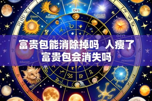 富贵包能消除掉吗 人瘦了富贵包会消失吗
