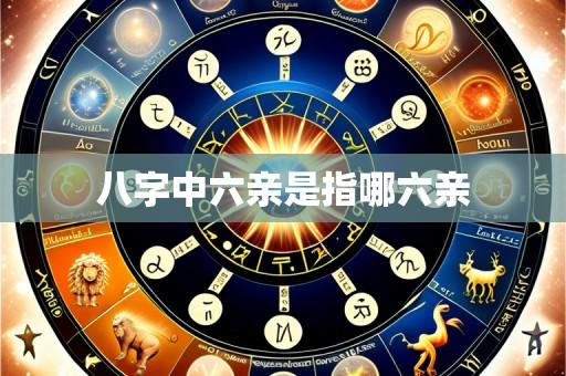 八字中六亲是指哪六亲