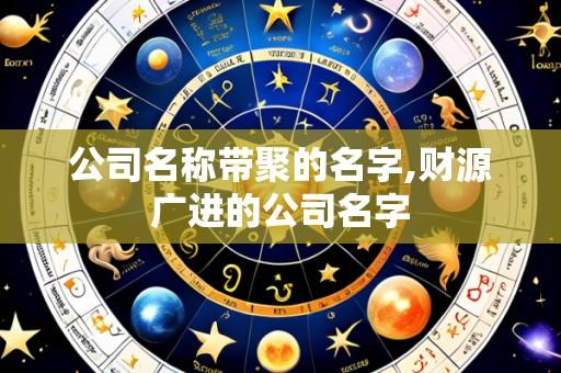 公司名称带聚的名字,财源广进的公司名字
