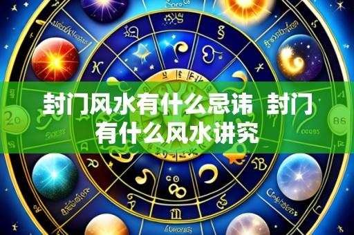 封门风水有什么忌讳 封门有什么风水讲究