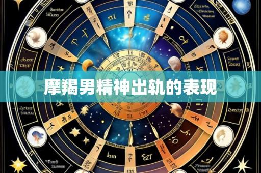 摩羯男精神出轨的表现