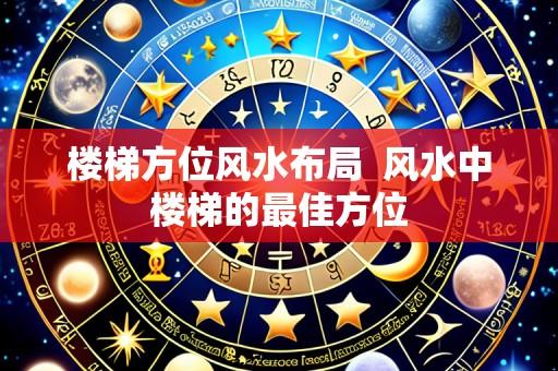 楼梯方位风水布局 风水中楼梯的最佳方位