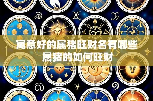 寓意好的属猪旺财名有哪些 属猪的如何旺财