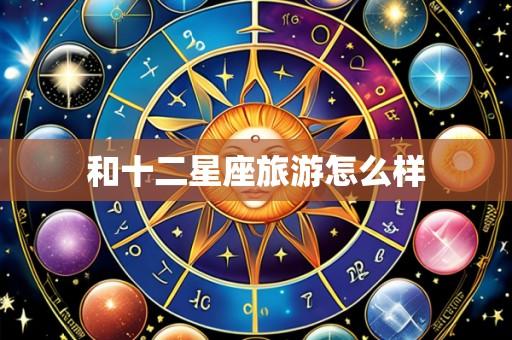 和十二星座旅游怎么样