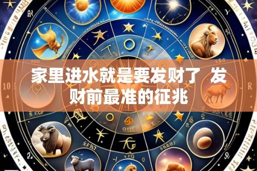 家里进水就是要发财了  发财前最准的征兆