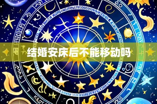 结婚安床后不能移动吗