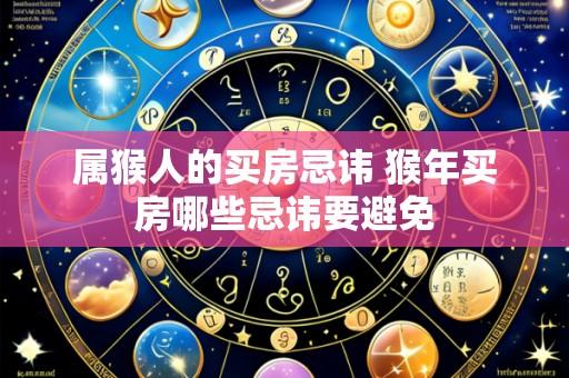 属猴人的买房忌讳 猴年买房哪些忌讳要避免