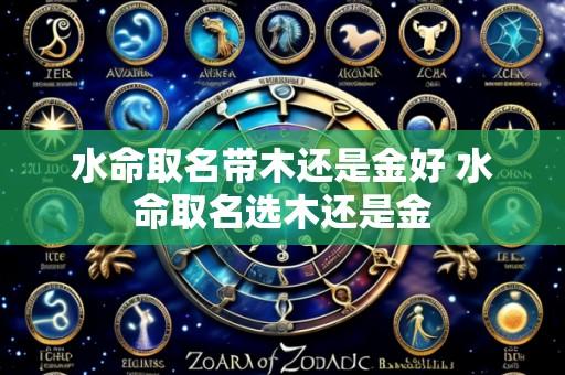 水命取名带木还是金好 水命取名选木还是金