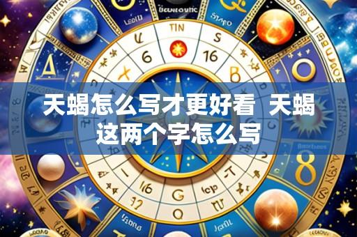 天蝎怎么写才更好看  天蝎这两个字怎么写