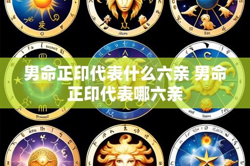 男命正印代表什么六亲 男命正印代表哪六亲