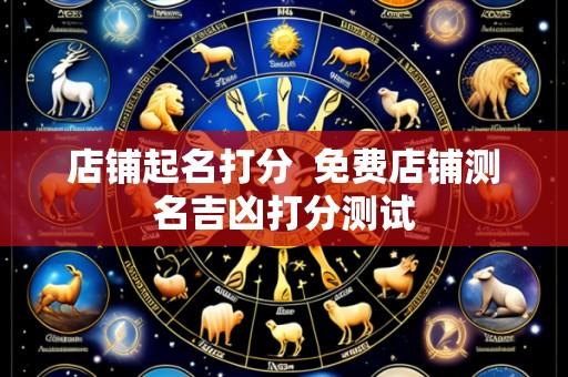 店铺起名打分 免费店铺测名吉凶打分测试