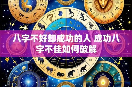 八字不好却成功的人 成功八字不佳如何破解