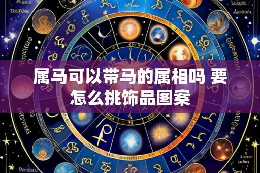 属马可以带马的属相吗 要怎么挑饰品图案