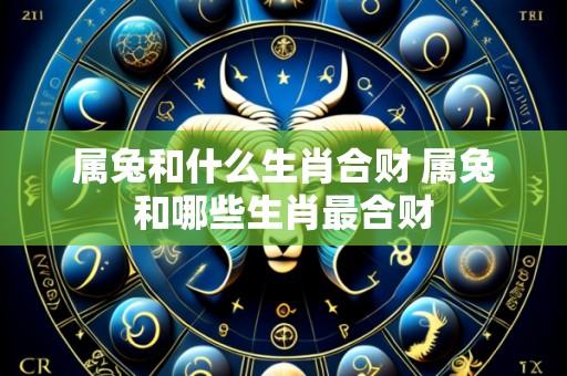 属兔和什么生肖合财 属兔和哪些生肖最合财