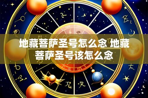 地藏菩萨圣号怎么念 地藏菩萨圣号该怎么念