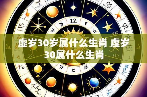虚岁30岁属什么生肖 虚岁30属什么生肖