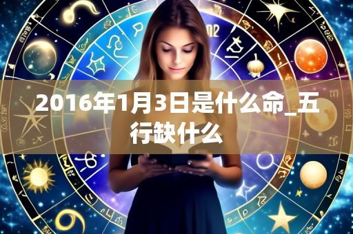 2016年1月3日是什么命_五行缺什么