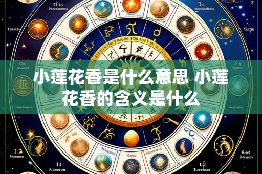 小莲花香是什么意思 小莲花香的含义是什么
