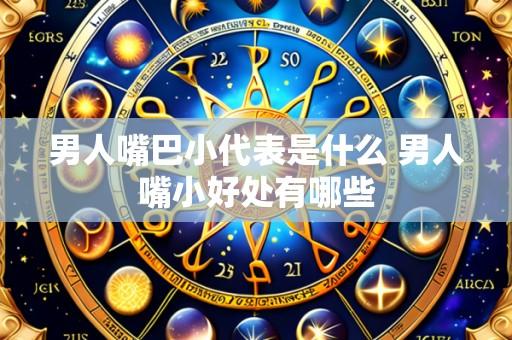 男人嘴巴小代表是什么 男人嘴小好处有哪些