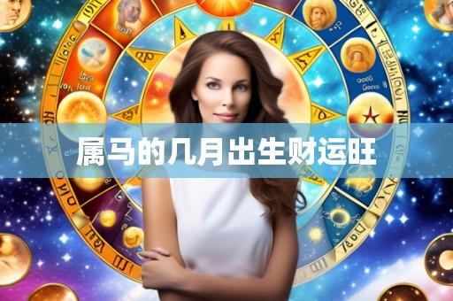 属马的几月出生财运旺