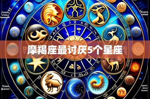 摩羯座最讨厌5个星座