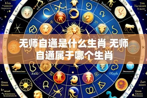 无师自通是什么生肖 无师自通属于哪个生肖