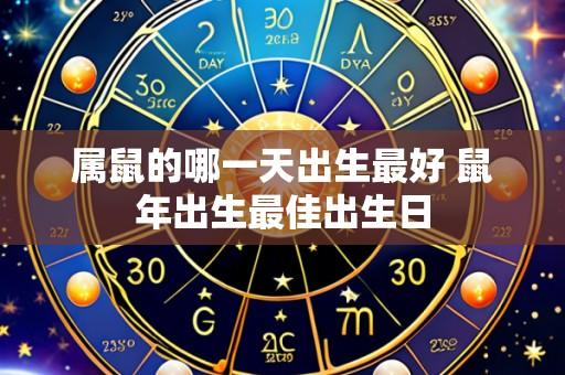 属鼠的哪一天出生最好 鼠年出生最佳出生日