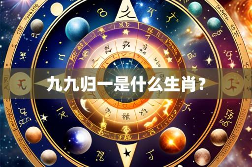 九九归一是什么生肖?