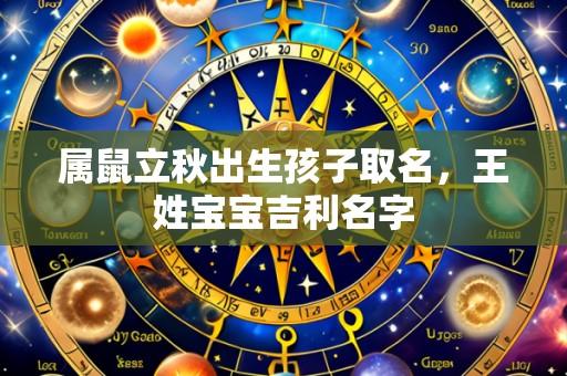 属鼠立秋出生孩子取名，王姓宝宝吉利名字