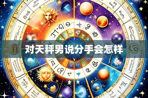 对天秤男说分手会怎样