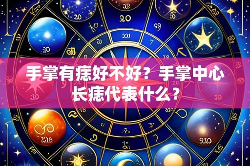 手掌有痣好不好?手掌中心长痣代表什么?