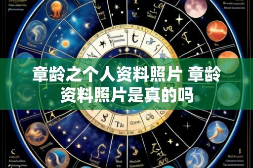 章龄之个人资料照片 章龄资料照片是真的吗